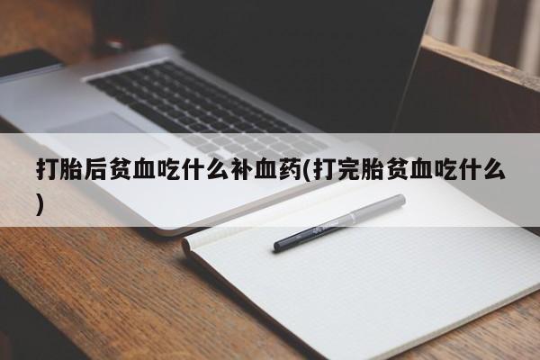 网上米非司酮片在线购买打胎后贫血吃什么补血药(打完胎贫血吃什么)