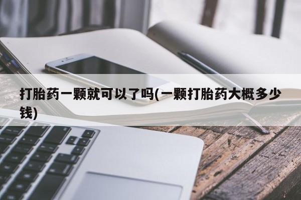 网上米非司酮片在线购买打胎药一颗就可以了吗(一颗打胎药大概多少钱)