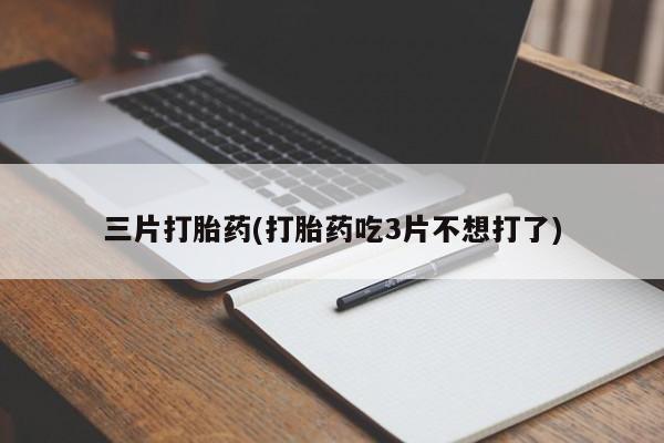 网上米非司酮片在线购买三片打胎药(打胎药吃3片不想打了)