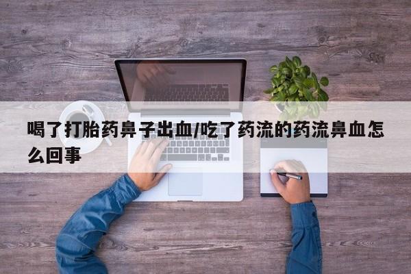 网上米非司酮片在线购买喝了打胎药鼻子出血/吃了药流的药流鼻血怎么回事