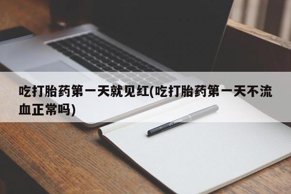 网上米非司酮片在线购买吃打胎药第一天就见红(吃打胎药第一天不流血正常吗)