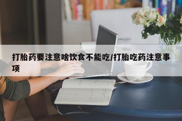 网上米非司酮片在线购买打胎药要注意啥饮食不能吃/打胎吃药注意事项