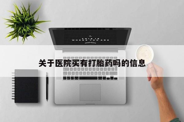 网上米非司酮片在线购买关于医院买有打胎药吗的信息