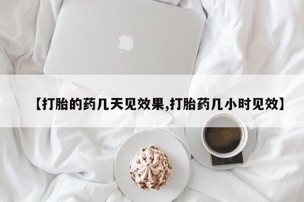 网上米非司酮片在线购买【打胎的药几天见效果,打胎药几小时见效】