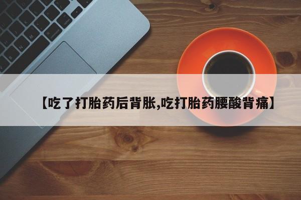 网上米非司酮片在线购买【吃了打胎药后背胀,吃打胎药腰酸背痛】