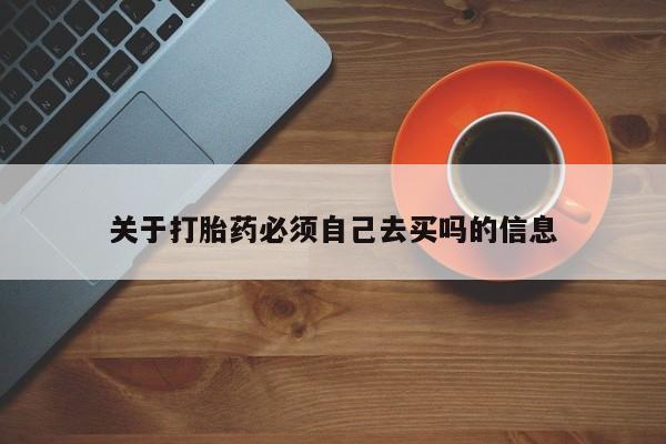 网上米非司酮片在线购买关于打胎药必须自己去买吗的信息