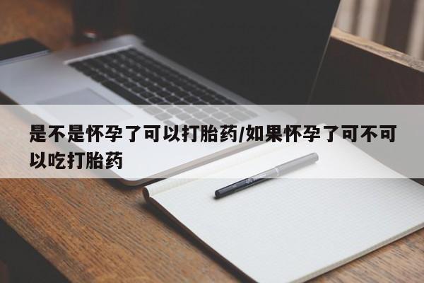 网上米非司酮片在线购买是不是怀孕了可以打胎药/如果怀孕了可不可以吃打胎药