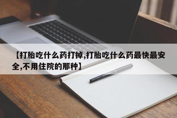 网上米非司酮片在线购买【打胎吃什么药打掉,打胎吃什么药最快最安全,不用住院的那种】
