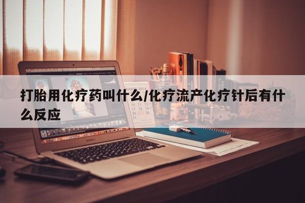 网上米非司酮片在线购买打胎用化疗药叫什么/化疗流产化疗针后有什么反应