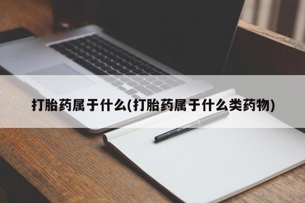 网上米非司酮片在线购买打胎药属于什么(打胎药属于什么类药物)
