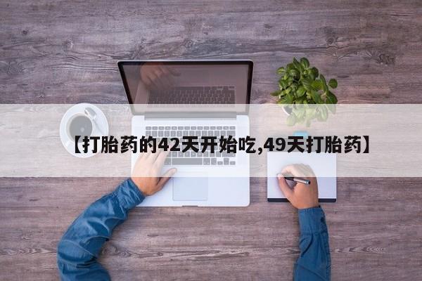 网上米非司酮片在线购买【打胎药的42天开始吃,49天打胎药】