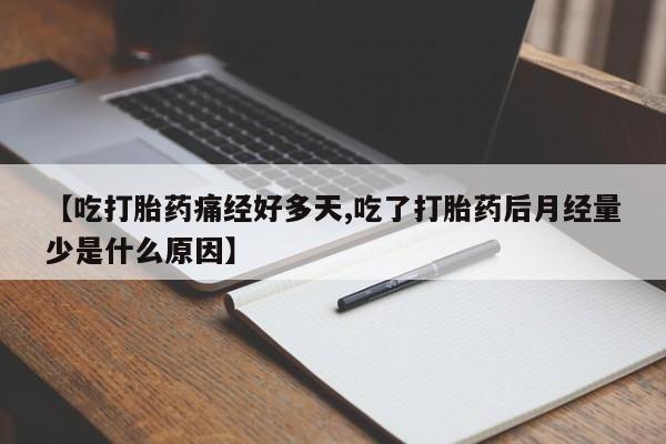 网上米非司酮片在线购买【吃打胎药痛经好多天,吃了打胎药后月经量少是什么原因】