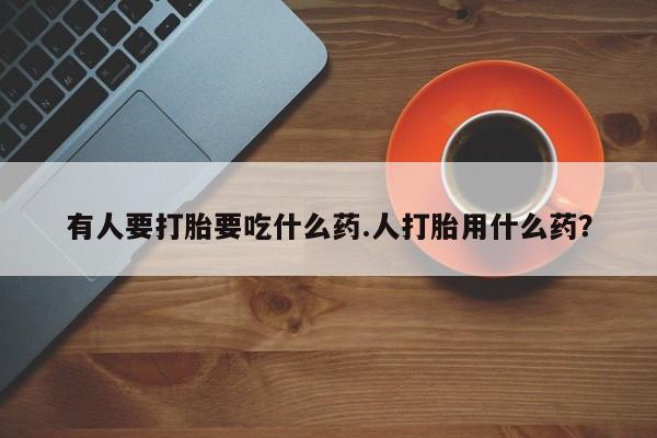 网上米非司酮片在线购买有人要打胎要吃什么药.人打胎用什么药？