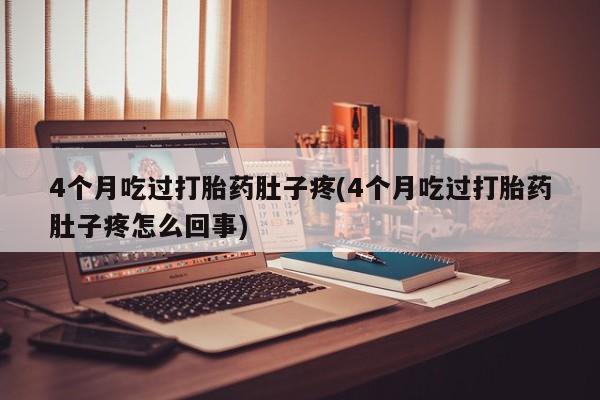 网上米非司酮片在线购买4个月吃过打胎药肚子疼(4个月吃过打胎药肚子疼怎么回事)