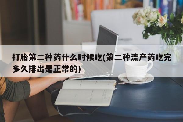 网上米非司酮片在线购买打胎第二种药什么时候吃(第二种流产药吃完多久排出是正常的)