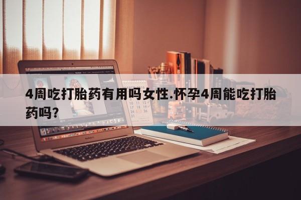 网上米非司酮片在线购买4周吃打胎药有用吗女性.怀孕4周能吃打胎药吗？