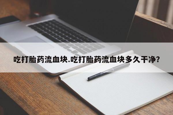 网上米非司酮片在线购买吃打胎药流血块.吃打胎药流血块多久干净？