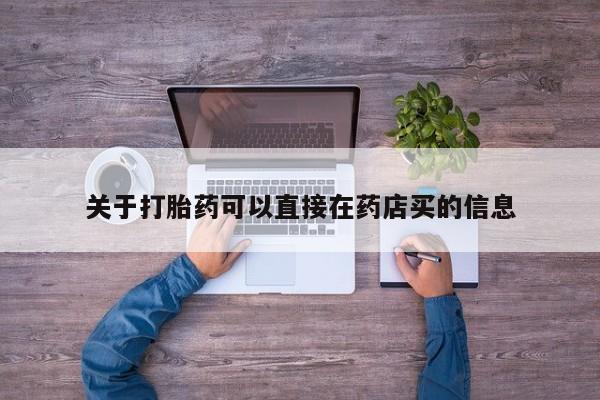网上米非司酮片在线购买关于打胎药可以直接在药店买的信息