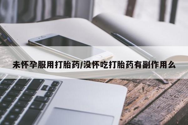 网上米非司酮片在线购买未怀孕服用打胎药/没怀吃打胎药有副作用么