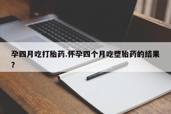 网上米非司酮片在线购买孕四月吃打胎药.怀孕四个月吃堕胎药的结果？