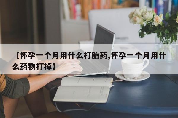 网上米非司酮片在线购买【怀孕一个月用什么打胎药,怀孕一个月用什么药物打掉】