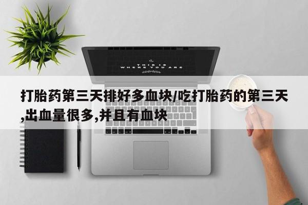 网上米非司酮片在线购买打胎药第三天排好多血块/吃打胎药的第三天,出血量很多,并且有血块