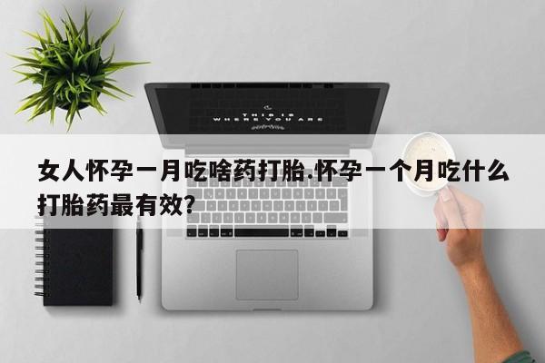 网上米非司酮片在线购买女人怀孕一月吃啥药打胎.怀孕一个月吃什么打胎药最有效？