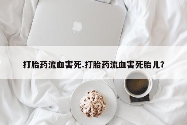 网上米非司酮片在线购买打胎药流血害死.打胎药流血害死胎儿？