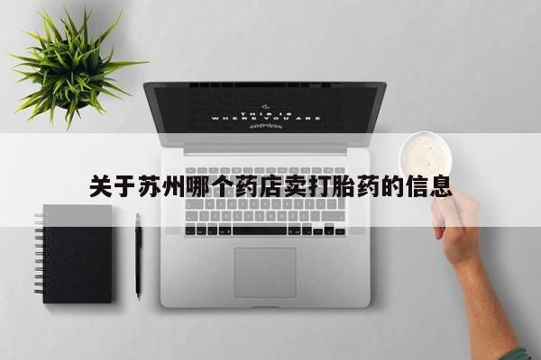 网上米非司酮片在线购买关于苏州哪个药店卖打胎药的信息