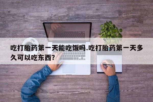 网上米非司酮片在线购买吃打胎药第一天能吃饭吗.吃打胎药第一天多久可以吃东西？
