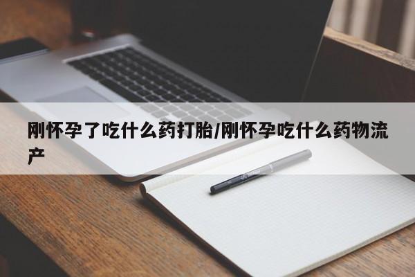 网上米非司酮片在线购买刚怀孕了吃什么药打胎/刚怀孕吃什么药物流产
