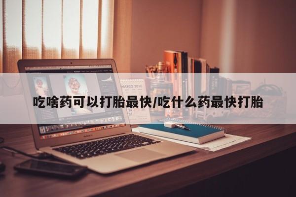 网上米非司酮片在线购买吃啥药可以打胎最快/吃什么药最快打胎