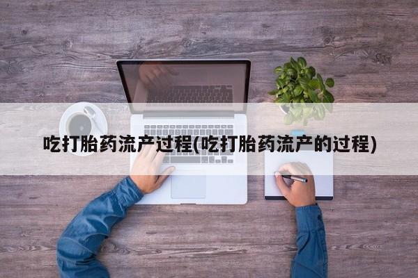 网上米非司酮片在线购买吃打胎药流产过程(吃打胎药流产的过程)