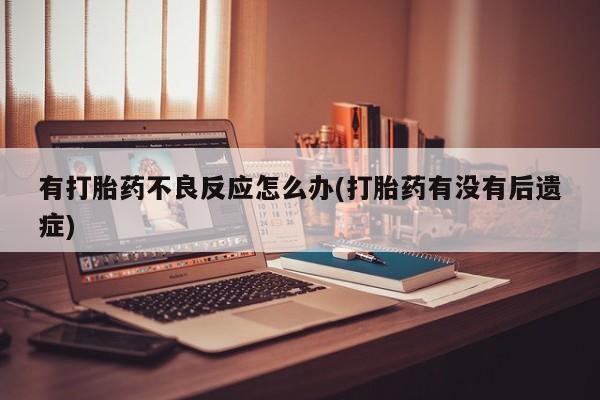 网上米非司酮片在线购买有打胎药不良反应怎么办(打胎药有没有后遗症)