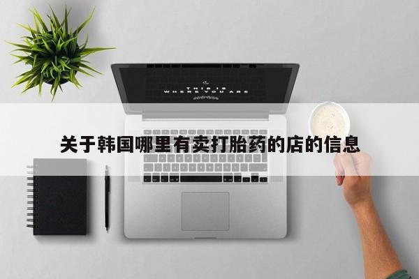 网上米非司酮片在线购买关于韩国哪里有卖打胎药的店的信息