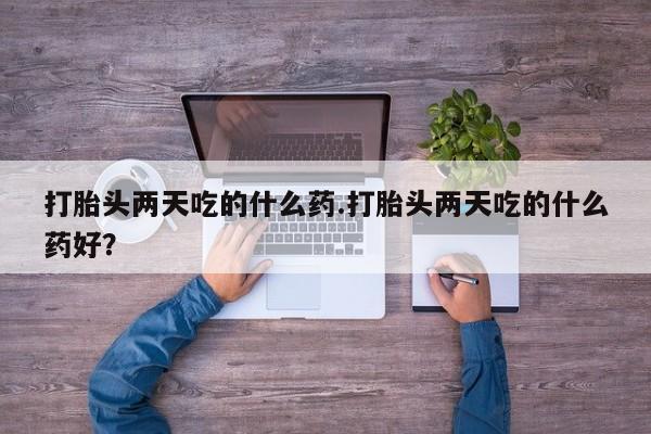 网上米非司酮片在线购买打胎头两天吃的什么药.打胎头两天吃的什么药好？