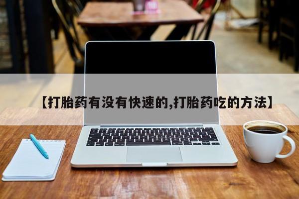 网上米非司酮片在线购买【打胎药有没有快速的,打胎药吃的方法】