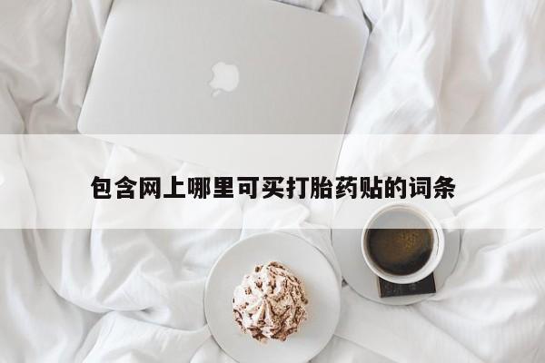 网上米非司酮片在线购买包含网上哪里可买打胎药贴的词条