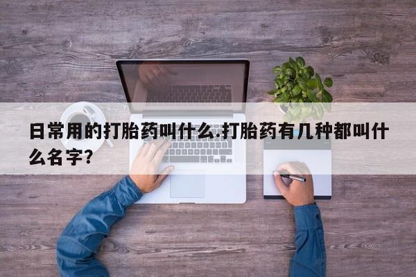 网上米非司酮片在线购买日常用的打胎药叫什么.打胎药有几种都叫什么名字？