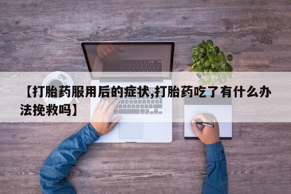 网上米非司酮片在线购买【打胎药服用后的症状,打胎药吃了有什么办法挽救吗】