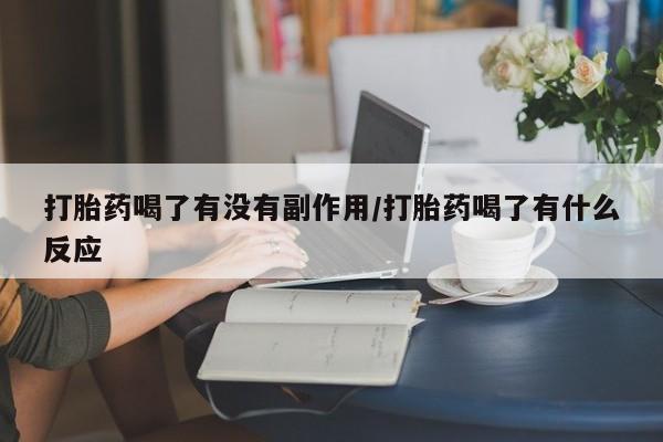 网上米非司酮片在线购买打胎药喝了有没有副作用/打胎药喝了有什么反应