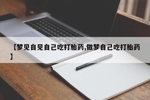 网上米非司酮片在线购买【梦见自见自己吃打胎药,做梦自己吃打胎药】