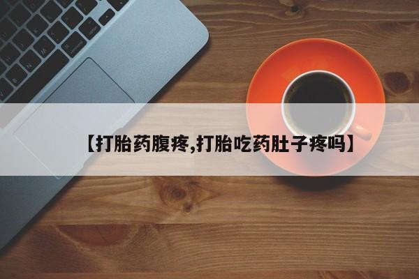 网上米非司酮片在线购买【打胎药腹疼,打胎吃药肚子疼吗】