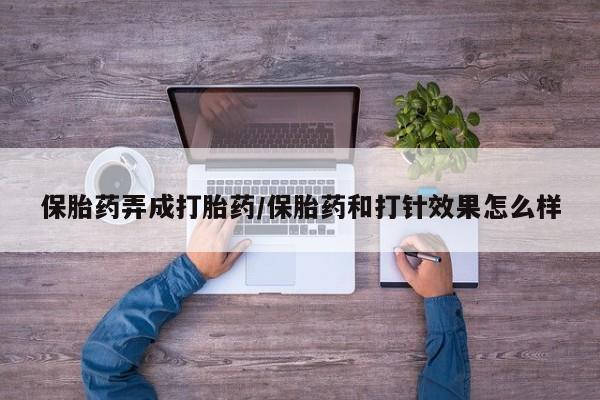 网上米非司酮片在线购买保胎药弄成打胎药/保胎药和打针效果怎么样