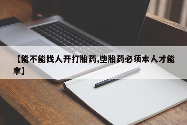 网上米非司酮片在线购买【能不能找人开打胎药,堕胎药必须本人才能拿】