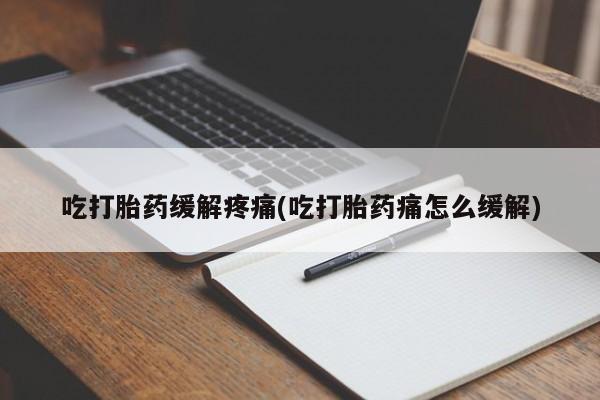 网上米非司酮片在线购买吃打胎药缓解疼痛(吃打胎药痛怎么缓解)