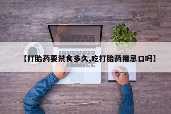 网上米非司酮片在线购买【打胎药要禁食多久,吃打胎药用忌口吗】