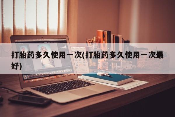 网上米非司酮片在线购买打胎药多久使用一次(打胎药多久使用一次最好)