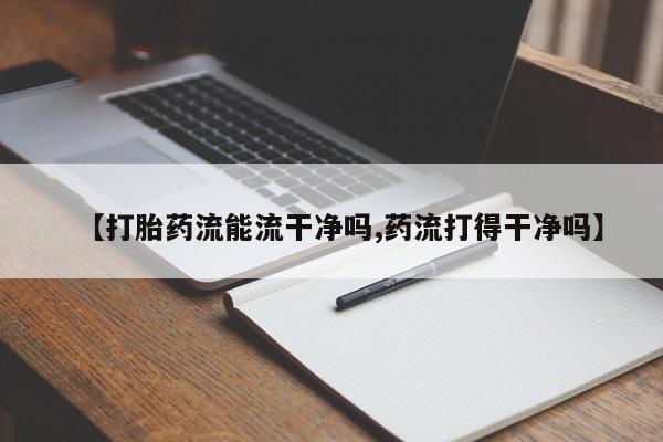 网上米非司酮片在线购买【打胎药流能流干净吗,药流打得干净吗】