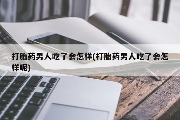 网上米非司酮片在线购买打胎药男人吃了会怎样(打胎药男人吃了会怎样呢)
